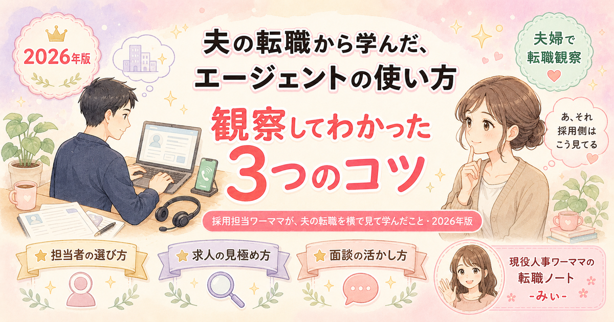 夫の転職から学んだ、エージェントの使い方・観察してわかった3つのコツ（採用担当ワーママが、夫の転職を横で見て学んだこと・2026年版）